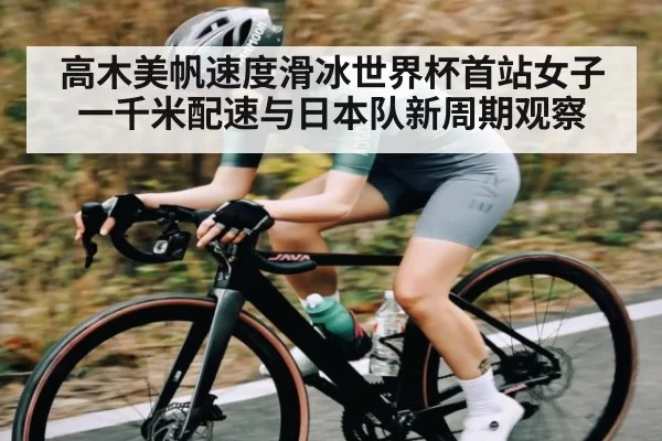 高木美帆速度滑冰世界杯首站女子一千米配速与日本队新周期观察